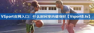 VSport官网入口：什么时间室内健身好
